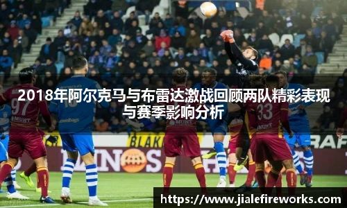 2018年阿尔克马与布雷达激战回顾两队精彩表现与赛季影响分析