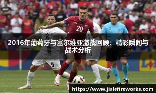 2016年葡萄牙与塞尔维亚激战回顾：精彩瞬间与战术分析