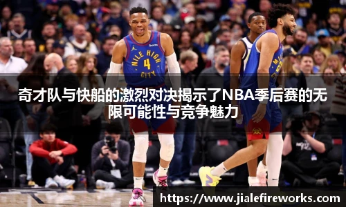 奇才队与快船的激烈对决揭示了NBA季后赛的无限可能性与竞争魅力